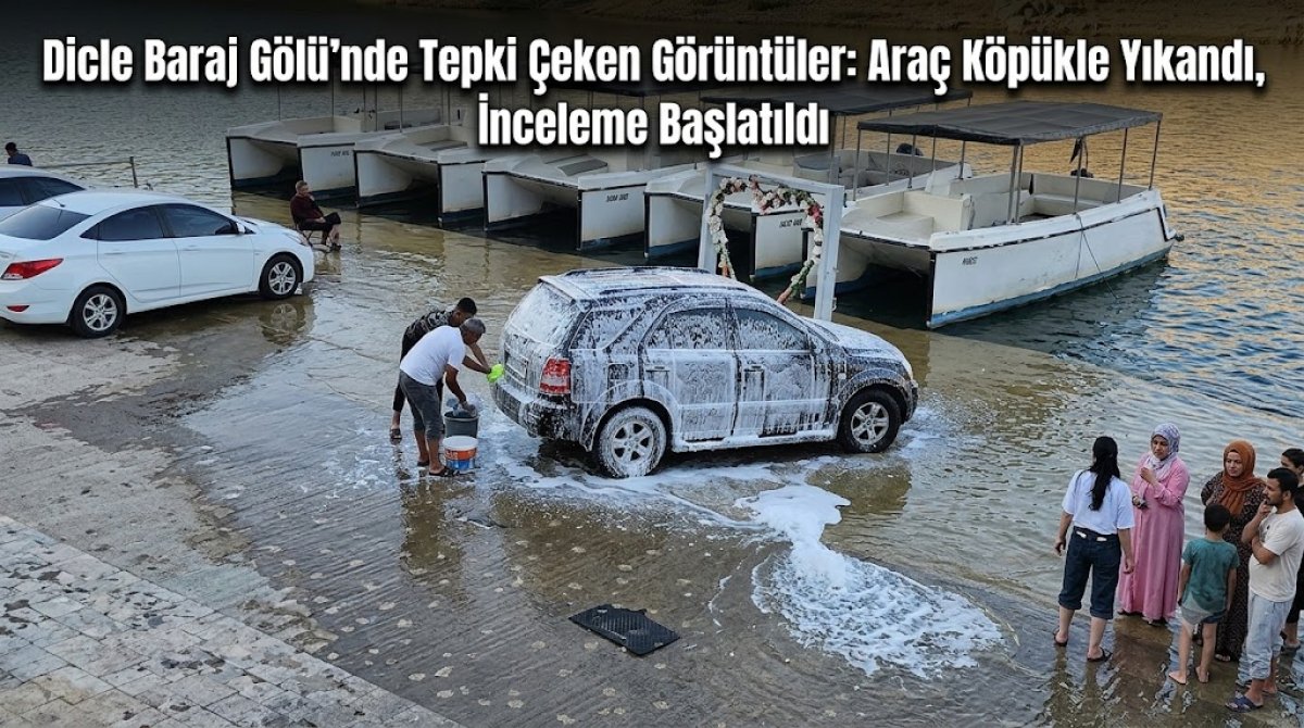 Dicle Baraj Gölü’nde Tepki Çeken Görüntüler: Araç Köpükle Yıkandı, İnceleme Başlatıldı